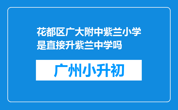 花都区广大附中紫兰小学是直接升紫兰中学吗