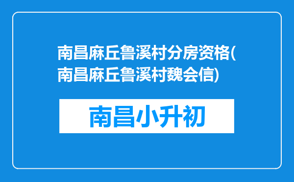 南昌麻丘鲁溪村分房资格(南昌麻丘鲁溪村魏会信)