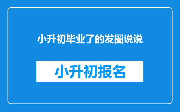 小升初毕业了的发圈说说