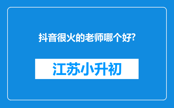 抖音很火的老师哪个好?