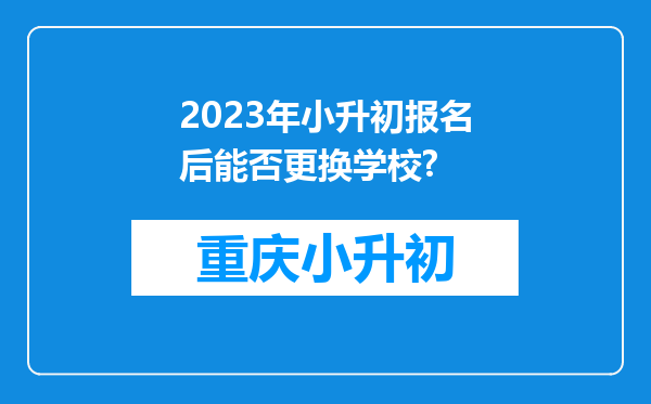 2023年小升初报名后能否更换学校?