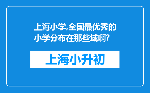 上海小学,全国最优秀的小学分布在那些域啊?