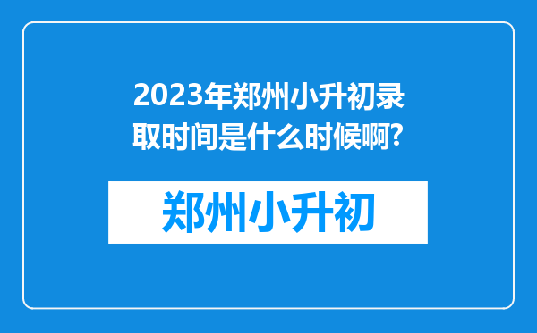 2023年郑州小升初录取时间是什么时候啊?