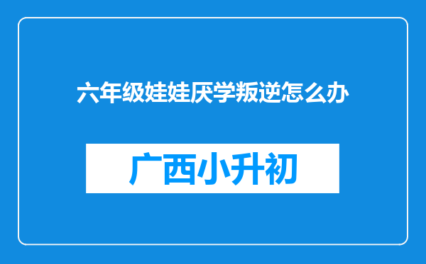 六年级娃娃厌学叛逆怎么办