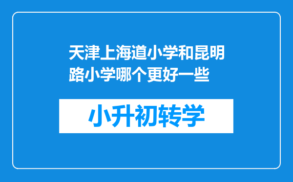 天津上海道小学和昆明路小学哪个更好一些