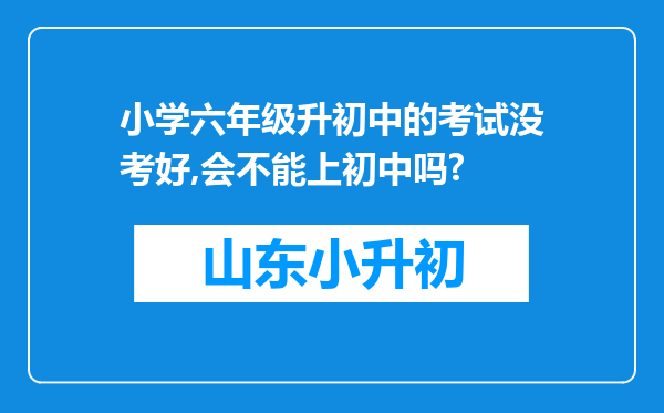 小学六年级升初中的考试没考好,会不能上初中吗?