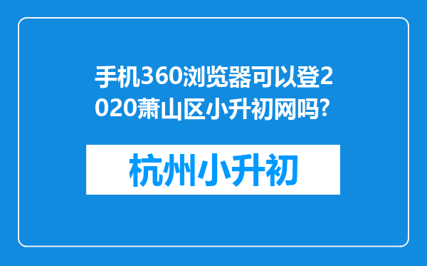 手机360浏览器可以登2020萧山区小升初网吗?