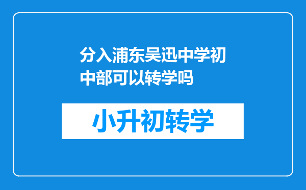 分入浦东吴迅中学初中部可以转学吗