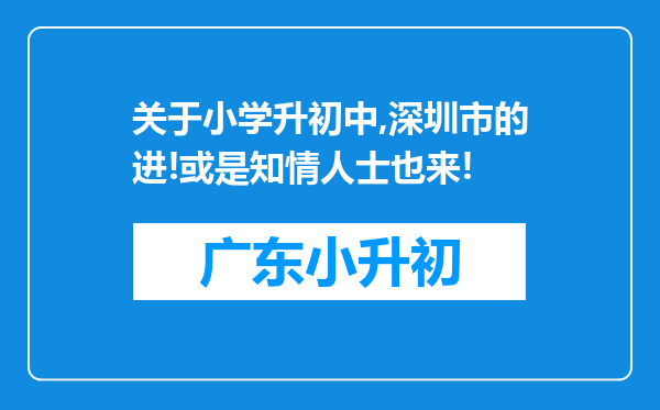 关于小学升初中,深圳市的进!或是知情人士也来!