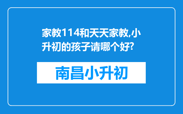 家教114和天天家教,小升初的孩子请哪个好?