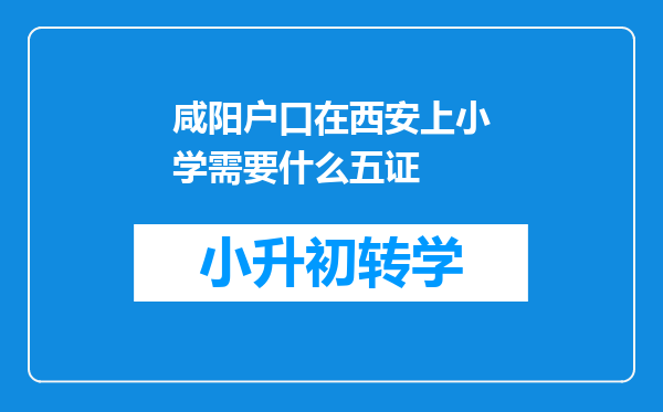 咸阳户口在西安上小学需要什么五证