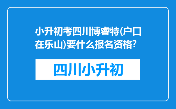 小升初考四川博睿特(户口在乐山)要什么报名资格?