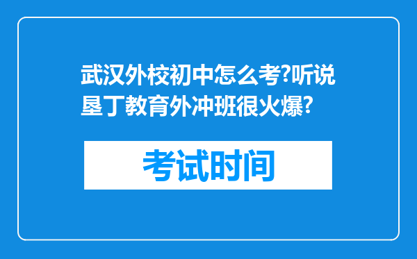 武汉外校初中怎么考?听说垦丁教育外冲班很火爆?