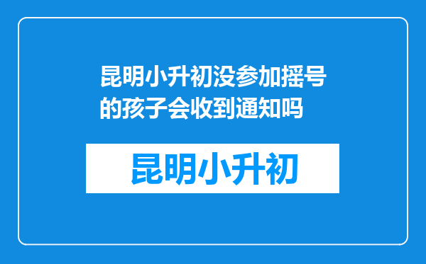 昆明小升初没参加摇号的孩子会收到通知吗