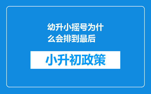 幼升小摇号为什么会排到最后