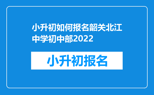 小升初如何报名韶关北江中学初中部2022