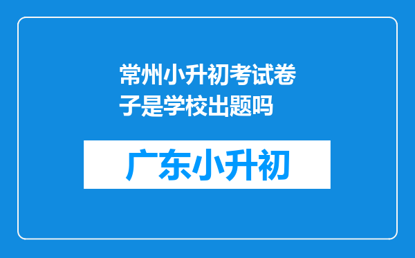 常州小升初考试卷子是学校出题吗