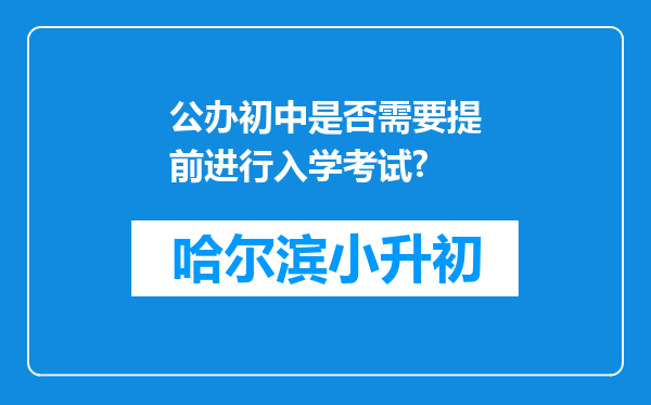 公办初中是否需要提前进行入学考试?