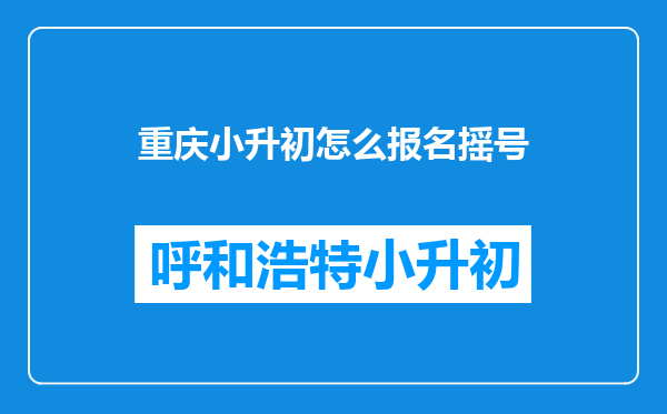 重庆小升初怎么报名摇号