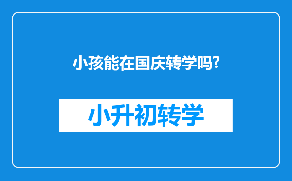 小孩能在国庆转学吗?