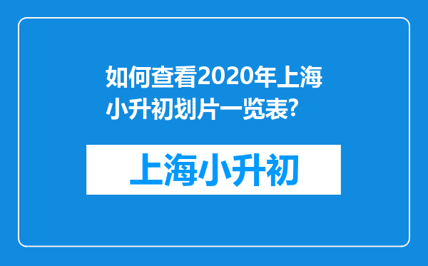 如何查看2020年上海小升初划片一览表?