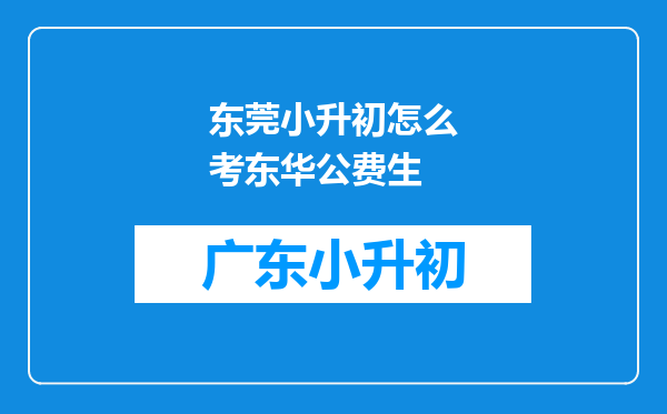 东莞小升初怎么考东华公费生