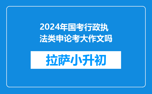 2024年国考行政执法类申论考大作文吗