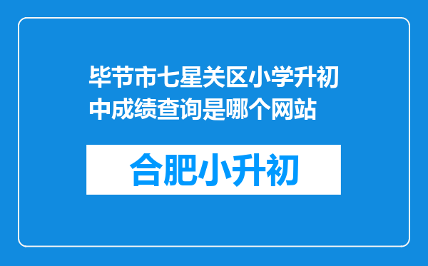 毕节市七星关区小学升初中成绩查询是哪个网站