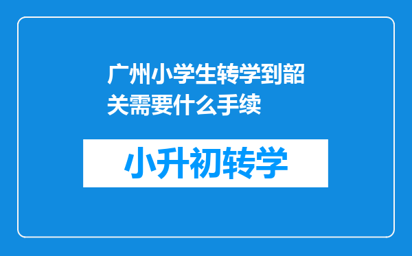 广州小学生转学到韶关需要什么手续