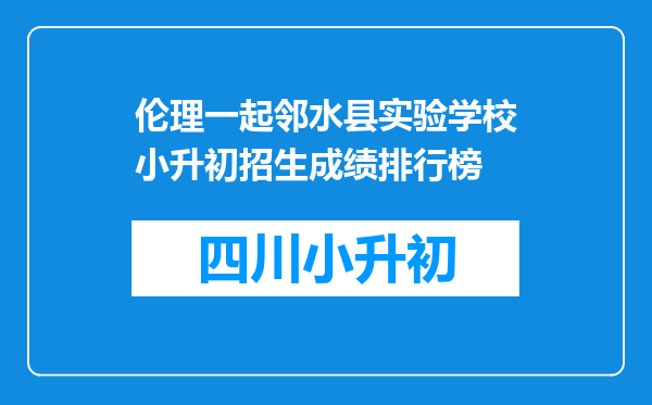 伦理一起邻水县实验学校小升初招生成绩排行榜