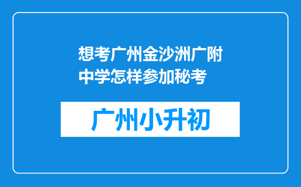 想考广州金沙洲广附中学怎样参加秘考