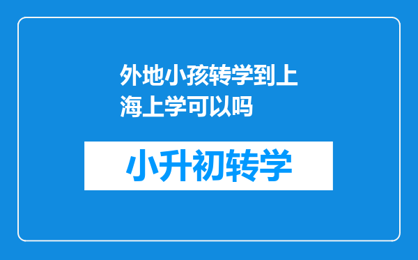 外地小孩转学到上海上学可以吗