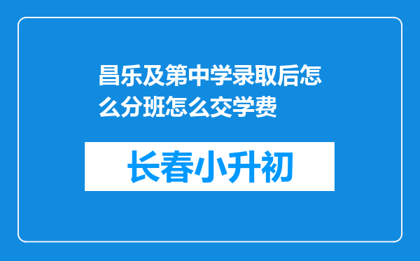 昌乐及第中学录取后怎么分班怎么交学费