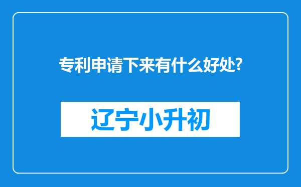 专利申请下来有什么好处?