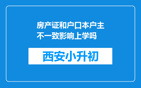 房产证和户口本户主不一致影响上学吗