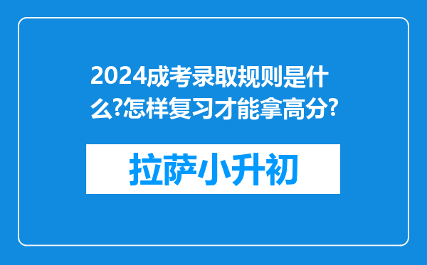 2024成考录取规则是什么?怎样复习才能拿高分?