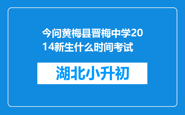 今问黄梅县晋梅中学2014新生什么时间考试