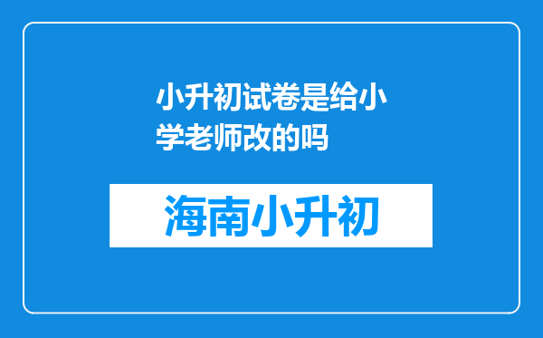 小升初试卷是给小学老师改的吗