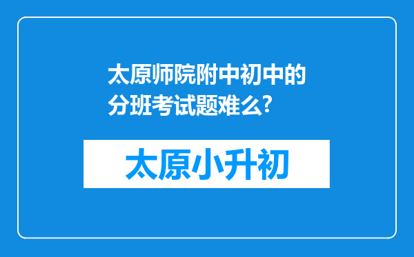 太原师院附中初中的分班考试题难么?