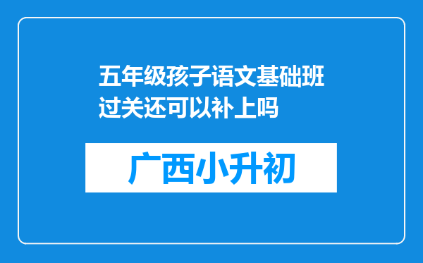 五年级孩子语文基础班过关还可以补上吗