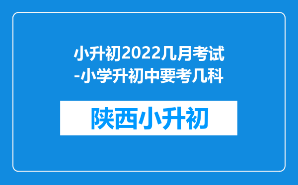 小升初2022几月考试-小学升初中要考几科