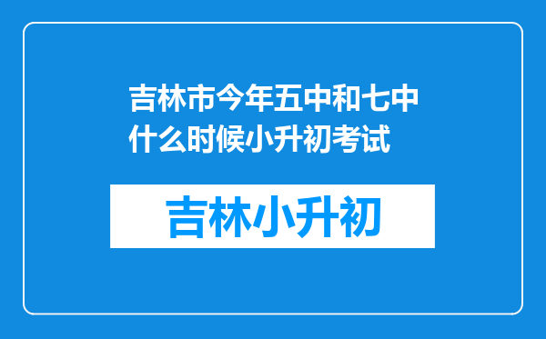 吉林市今年五中和七中什么时候小升初考试