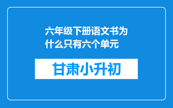 六年级下册语文书为什么只有六个单元