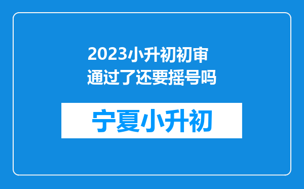 2023小升初初审通过了还要摇号吗