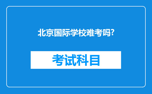 北京国际学校难考吗?