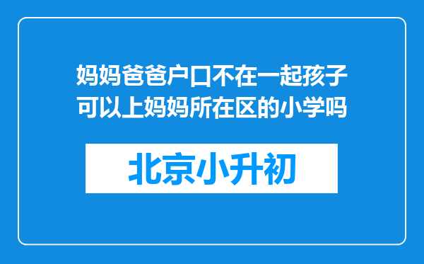 妈妈爸爸户口不在一起孩子可以上妈妈所在区的小学吗