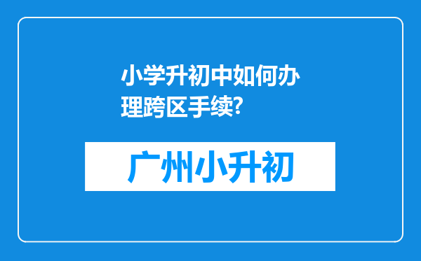 小学升初中如何办理跨区手续?