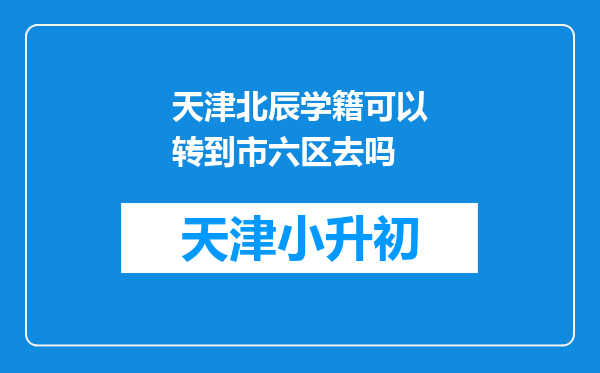 天津北辰学籍可以转到市六区去吗