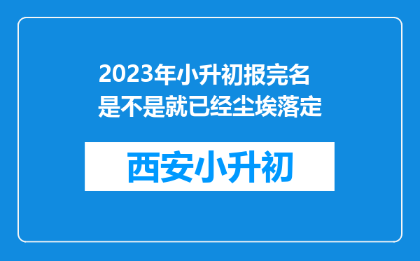 2023年小升初报完名是不是就已经尘埃落定