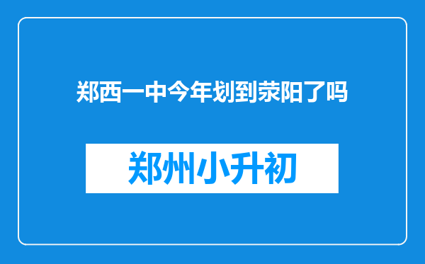 郑西一中今年划到荥阳了吗